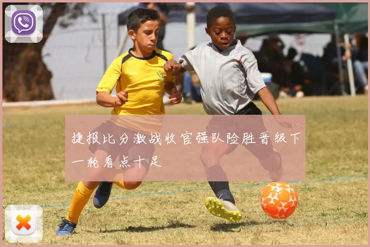 捷报比分激战收官强队险胜晋级下一轮看点十足