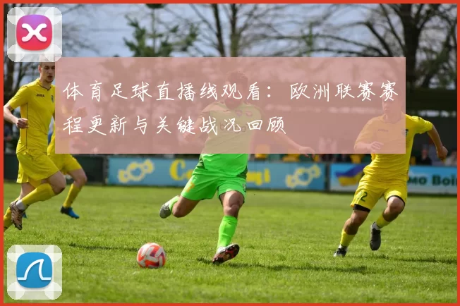体育足球直播线观看:欧洲联赛赛程更新与关键战况回顾