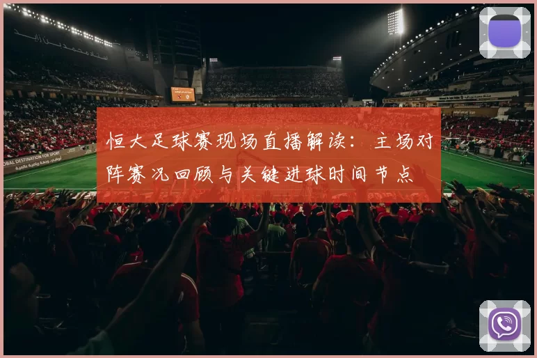 恒大足球赛现场直播解读:主场对阵赛况回顾与关键进球时间节点