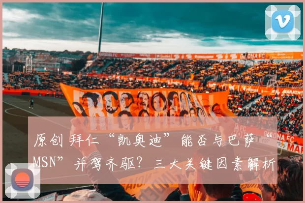 原创 拜仁“凯奥迪”能否与巴萨“MSN”并驾齐驱？三大关键因素解析