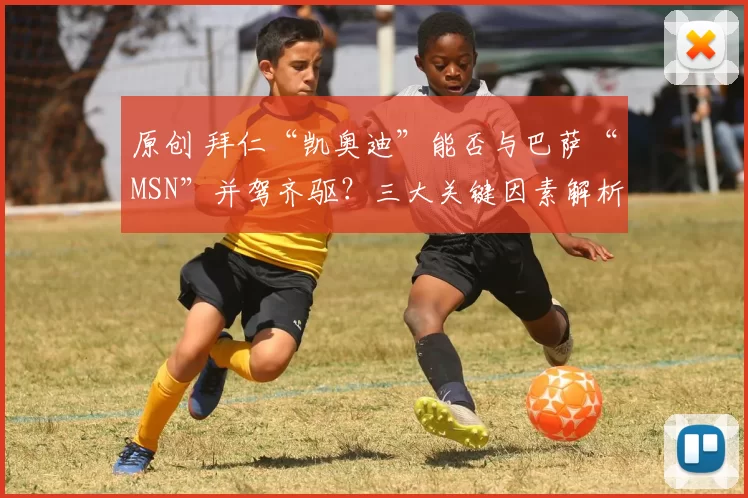 原创 拜仁“凯奥迪”能否与巴萨“MSN”并驾齐驱？三大关键因素解析