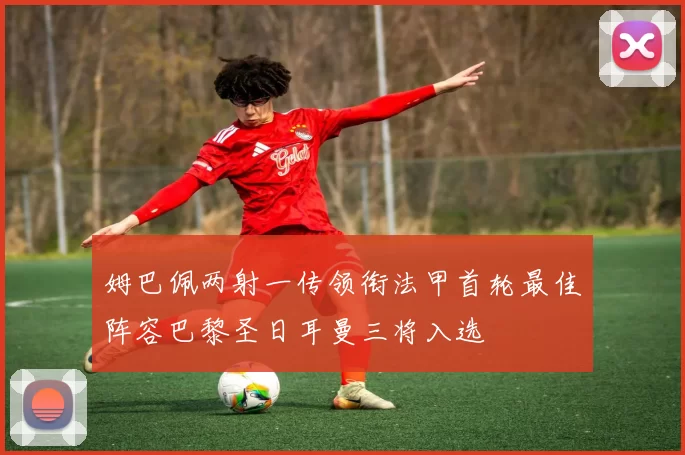 姆巴佩两射一传领衔法甲首轮最佳阵容巴黎圣日耳曼三将入选