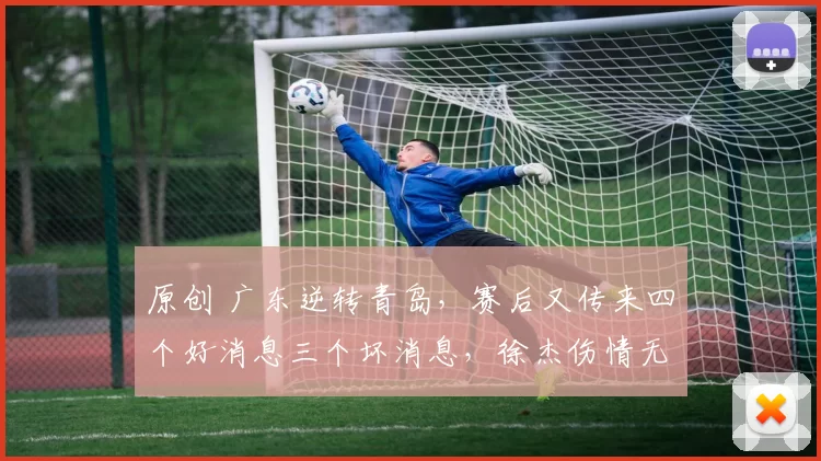 原创 广东逆转青岛，赛后又传来四个好消息三个坏消息，徐杰伤情无碍