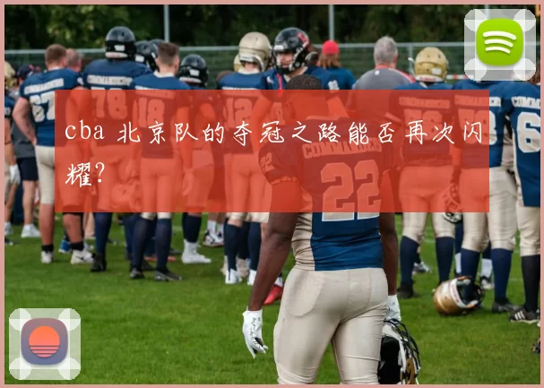 cba 北京队的夺冠之路能否再次闪耀？